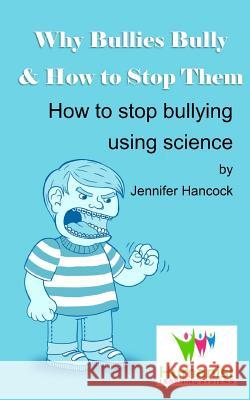 Why Bullies Bully and How to Stop Them Using Science Jennifer Hancock 9781984008800 Createspace Independent Publishing Platform
