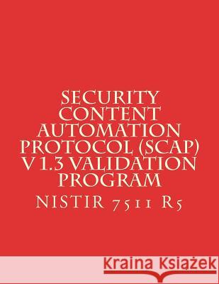 Security Content Automation Protocol (SCAP) V 1.3 Validation Program: NiSTIR 7511 R5 National Institute of Standards and Tech 9781984010117 Createspace Independent Publishing Platform