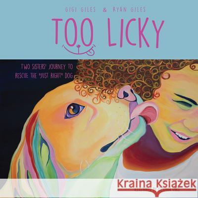 Too Licky: Two Sisters' Journey to Rescue the Just Right Dog Giles, Ryan 9781984010520 Createspace Independent Publishing Platform