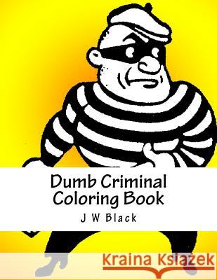 Dumb Criminal Coloring Book J. W. Black 9781984012609 Createspace Independent Publishing Platform