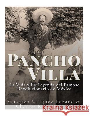Pancho Villa: La Vida y La Leyenda de Famoso Revolucionario de México Vazquez Lozano, Gustavo 9781984012739 Createspace Independent Publishing Platform