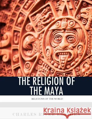 Religions of the World: The Religion of the Maya Charles River Editors 9781984014917