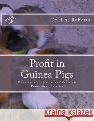 Profit in Guinea Pigs: Breeding, Management and Practical Knowledge of Cavies Dr J. a. Robert Jackson Chambers 9781984024336 Createspace Independent Publishing Platform