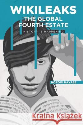 WikiLeaks, the Global Fourth Estate: History Is Happening Hayase, Nozomi 9781984027184 Createspace Independent Publishing Platform