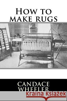 How to make rugs Wheeler, Candace 9781984028099 Createspace Independent Publishing Platform