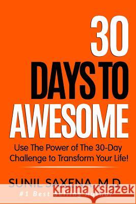 30 Days to Awesome: Use the Power of the 30-Day Challenge to Transform Your Life! Sunil Saxen 9781984028839 Createspace Independent Publishing Platform