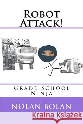 Robot Attack!: Grade School Ninja Nolan Bolan 9781984029713