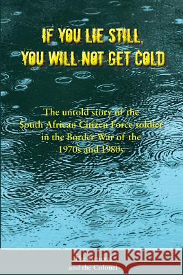 If You Lie Still, You Will Not Get Cold: The Untold Story of the Citizen Force Soldier in South Africa Derek L. Kohler Simon D. Burrow 9781984030481 Createspace Independent Publishing Platform