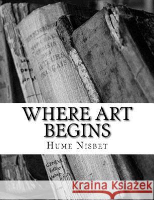 Where Art Begins Hume Nisbet 9781984030535 Createspace Independent Publishing Platform