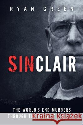 Sinclair: The World's End Murders through the Eyes of a Killer Ryan Green 9781984031907 Createspace Independent Publishing Platform