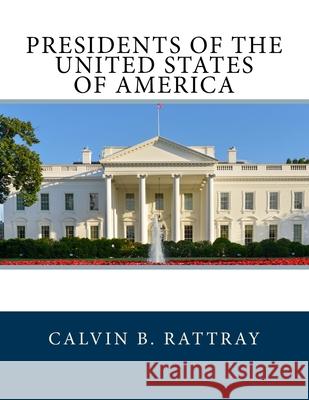 Presidents of the United States Of America Rattray, Calvin B. 9781984032911 Createspace Independent Publishing Platform