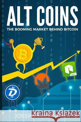 Altcoins: The Booming Market Behind Bitcoin Joseph Alexander 9781984034328 Createspace Independent Publishing Platform