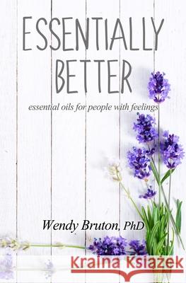 Essentially Better: essential oils for people with feelings Wendy Bruto 9781984034526 Createspace Independent Publishing Platform