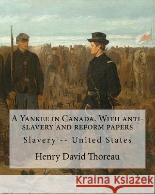 A Yankee in Canada. With anti-slavery and reform papers. By: Henry David Thoreau: Slavery -- United States Thoreau, Henry David 9781984035080