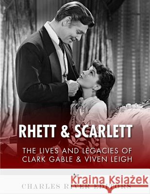 Rhett & Scarlett: The Lives and Legacies of Clark Gable and Vivien Leigh Charles River Editors 9781984036230