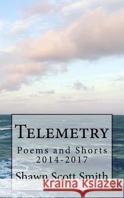 Telemetry: Poems and Shorts 2014-2017 Shawn Scott Smith 9781984042262