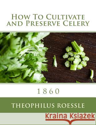 How To Cultivate and Preserve Celery Chambers, Roger 9781984048257 Createspace Independent Publishing Platform