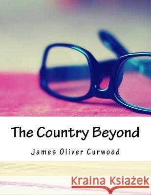 The Country Beyond James Oliver Curwood 9781984048806 Createspace Independent Publishing Platform