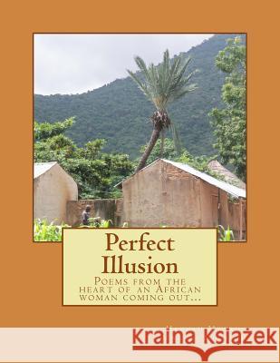 Perfect Illusion: Poems from the heart of an African woman coming out... Mugambi, Hannah Mweru Mwangi 9781984048882 Createspace Independent Publishing Platform