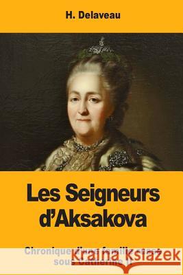 Les Seigneurs d'Aksakova: Chronique d'une famille russe sous Catherine II Delaveau, H. 9781984050373 Createspace Independent Publishing Platform