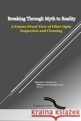 Breaking Through Myth to Reality: Future Proof Fiber Optic Inspection and Cleaning Edward J. Forres 9781984051011 Createspace Independent Publishing Platform