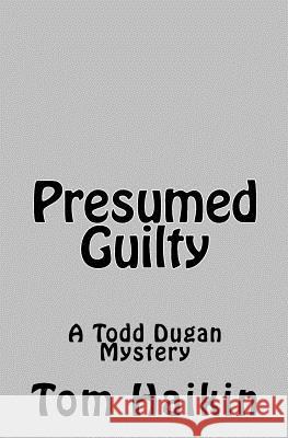 Presumed Guilty: A Todd Dugan Mystery Tom Haikin 9781984052230 Createspace Independent Publishing Platform