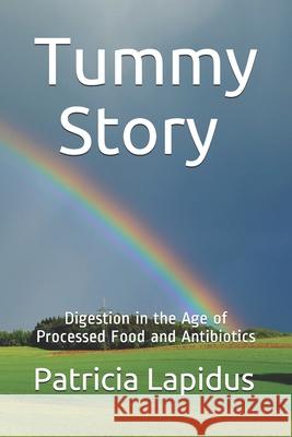 Tummy Story: Digestion in the Age of Processed Food and Antibiotics Patricia Mitchell Lapidus 9781984052766 Createspace Independent Publishing Platform