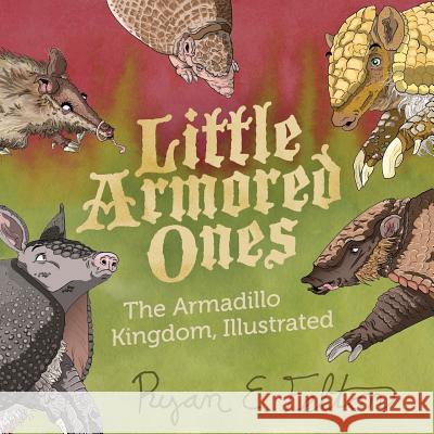 Little Armored Ones: The Armadillo Kingdom, Illustrated Ryan Everett Felton 9781984055101 Createspace Independent Publishing Platform