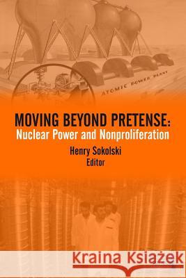 Moving Beyond Pretense: Nuclear Power and Nonproliferation Henry Sokolski 9781984055354 Createspace Independent Publishing Platform