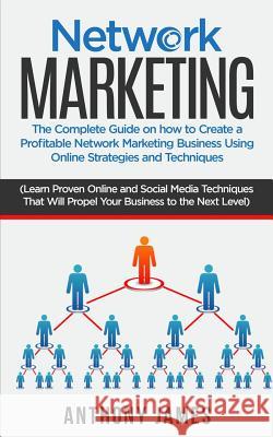 Network Marketing: The Complete Guide on How to Create a Profitable Network Marketing Business Using Online Strategies and Techniques (Le Anthony James 9781984055972