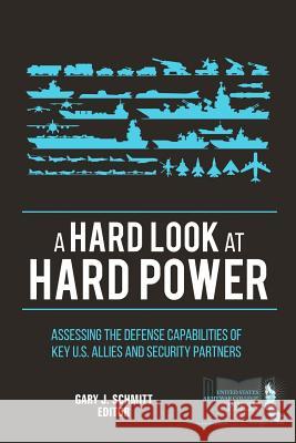 A Hard Look at Hard Power: Assessing the Defense Capabilities of Key U.S. Allies and Security Partners Strategic U Gary J. Schmitt 9781984057761