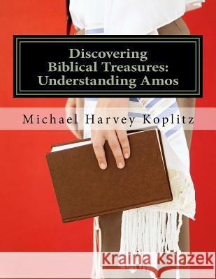 Discovering Biblical Treasures: Understanding Amos: A commentary on the book of Amos using ancient bible study methods Koplitz, Michael Harvey 9781984059871 Createspace Independent Publishing Platform