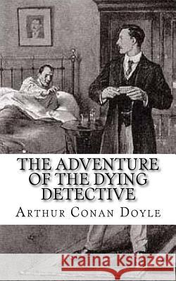 The Adventure of the Dying Detective Arthur Cona 9781984063373 Createspace Independent Publishing Platform