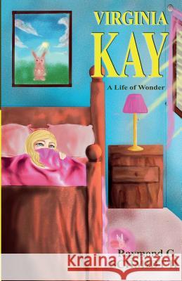 Virginia Kay: A Life of Wonder Mr Raymond G. Schmid 9781984068804 Createspace Independent Publishing Platform