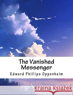 The Vanished Messenger Edward Phillips Oppenheim 9781984074485 Createspace Independent Publishing Platform