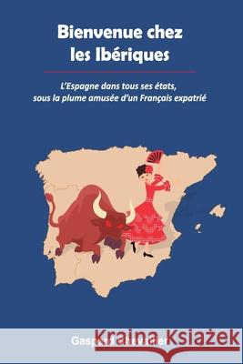 Bienvenue chez les Ibériques: L'Espagne dans tous ses états, sous la plume amusée d'un Français Gaspard Chevallier 9781984077226 Createspace Independent Publishing Platform