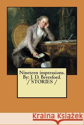 Nineteen impressions. By: J. D. Beresford. / STORIES / Beresford, J. D. 9781984077387 Createspace Independent Publishing Platform