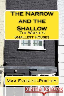 The Narrow and the Shallow: The World's Smallest Houses Max Everest-Phillips 9781984077875 Createspace Independent Publishing Platform
