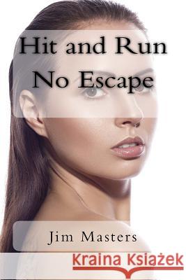 Hit and Run No Escape: Jack Sees a Girl Run Over by a Van That Doesn't Stop. He Helps the Girl and Watches Her Wake from Unconsciousness. Fin Jim Masters 9781984086679 Createspace Independent Publishing Platform