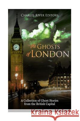The Ghosts of London: A Collection of Ghost Stories from the British Capital Charles River Editors 9781984089489