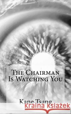The Chairman Is Watching You Kane Tsang 9781984090157 Createspace Independent Publishing Platform