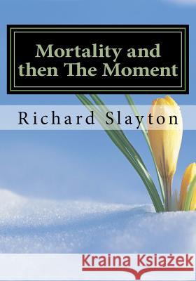 Mortality and then The Moment Slayton, Richard D. 9781984092038 Createspace Independent Publishing Platform