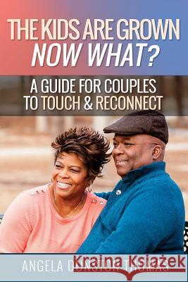 The Kids Are Grown, Now What?: A Guide for Couples to Touch & Reconnect Angela Dunston Thomas 9781984096265