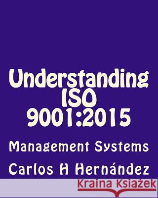 Understanding ISO 9001: 2015: Management Systems Carlos H. Hernandez 9781984098535 Createspace Independent Publishing Platform