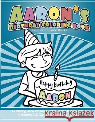 Aaron's Birthday Coloring Book Kids Personalized Books: A Coloring Book Personalized for Aaron that includes Children's Cut Out Happy Birthday Posters Books, Aaron's 9781984100467 Createspace Independent Publishing Platform