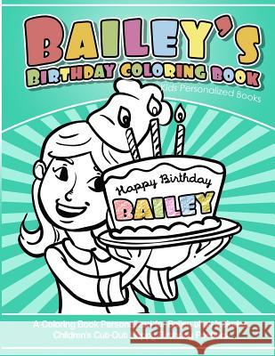 Bailey's Birthday Coloring Book Kids Personalized Books: A Coloring Book Personalized for Bailey that includes Children's Cut Out Happy Birthday Poste Books, Bailey's 9781984101464 Createspace Independent Publishing Platform