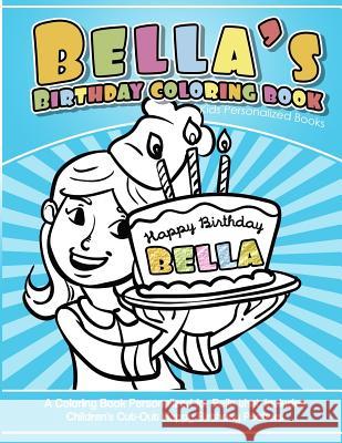 Bella's Birthday Coloring Book Kids Personalized Books: A Coloring Book Personalized for Bella that includes Children's Cut Out Happy Birthday Posters Books, Bella's 9781984101709 Createspace Independent Publishing Platform