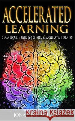 Accelerated Learning: 2 Manuscripts: Memory Training & Accelerated Learning Jonathan Wilkens 9781984105851 Createspace Independent Publishing Platform