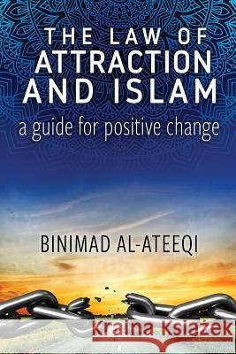 The Law of Attraction and Islam: A Guide for Positive Change Binimad Al-Ateeqi 9781984106155 Createspace Independent Publishing Platform