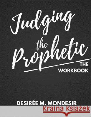 Judging the Prophetic Workbook Desiree M. Mondesir 9781984107169 Createspace Independent Publishing Platform